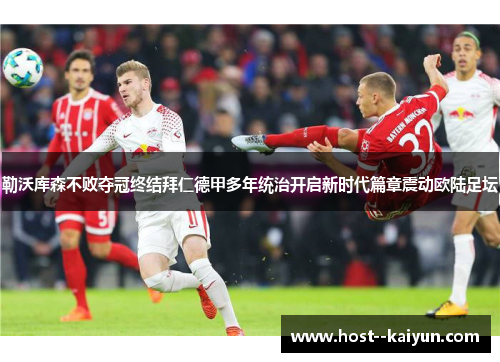勒沃库森不败夺冠终结拜仁德甲多年统治开启新时代篇章震动欧陆足坛