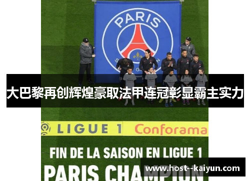 大巴黎再创辉煌豪取法甲连冠彰显霸主实力