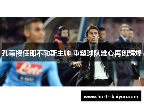 孔蒂接任那不勒斯主帅 重塑球队雄心再创辉煌
