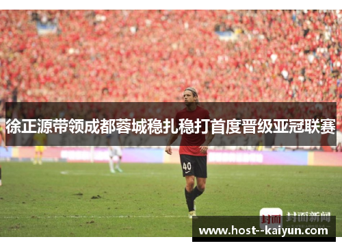 徐正源带领成都蓉城稳扎稳打首度晋级亚冠联赛